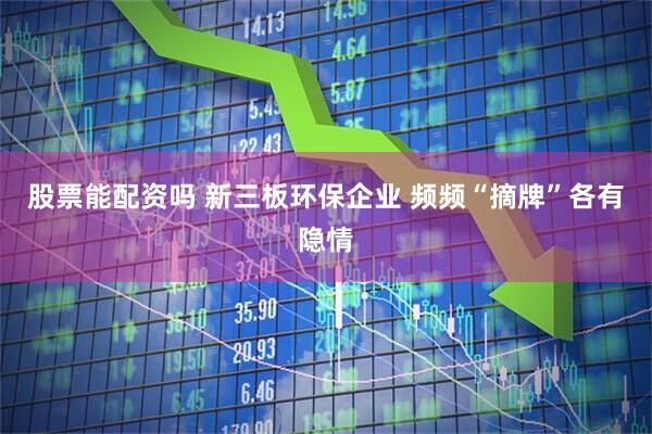 股票能配资吗 新三板环保企业 频频“摘牌”各有隐情