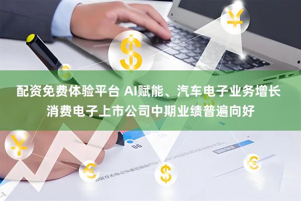 配资免费体验平台 AI赋能、汽车电子业务增长 消费电子上市公司中期业绩普遍向好