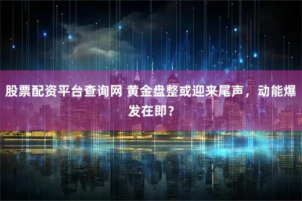 股票配资平台查询网 黄金盘整或迎来尾声，动能爆发在即？