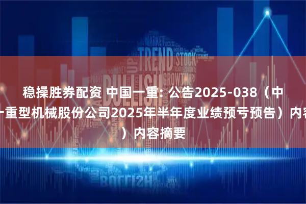 稳操胜券配资 中国一重: 公告2025-038（中国第一重型机械股份公司2025年半年度业绩预亏预告）内容摘要