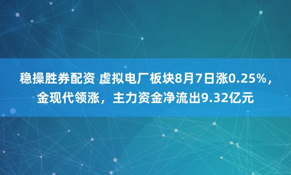 稳操胜券配资 虚拟电厂板块8月7日涨0.25%，金现代领涨，主力资金净流出9.32亿元
