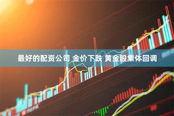 最好的配资公司 金价下跌 黄金股集体回调