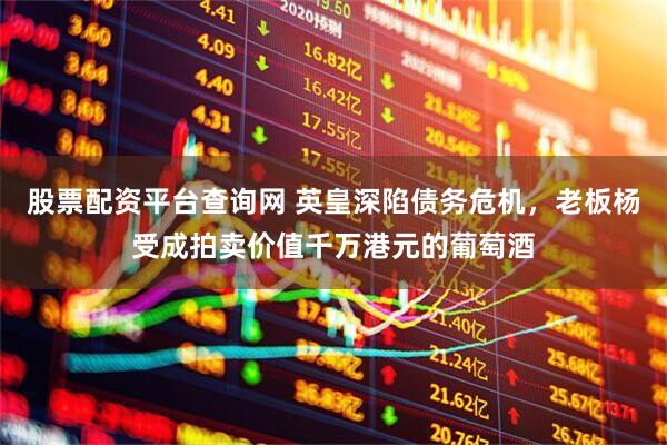 股票配资平台查询网 英皇深陷债务危机，老板杨受成拍卖价值千万港元的葡萄酒