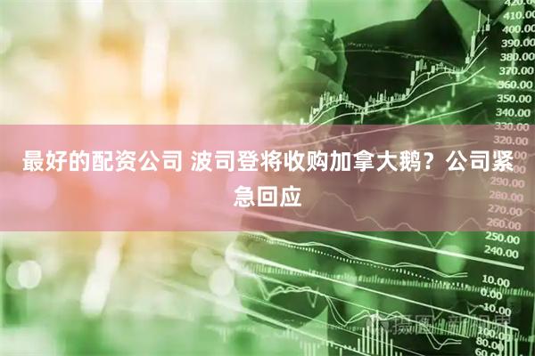 最好的配资公司 波司登将收购加拿大鹅？公司紧急回应