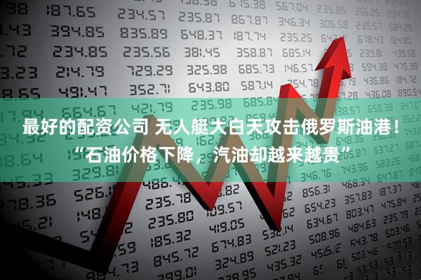 最好的配资公司 无人艇大白天攻击俄罗斯油港！“石油价格下降，汽油却越来越贵”