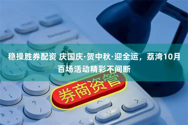稳操胜券配资 庆国庆·贺中秋·迎全运，荔湾10月百场活动精彩不间断
